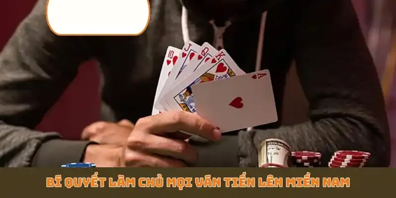 Bí quyết làm chủ mọi ván Tiến Lên Miền Nam