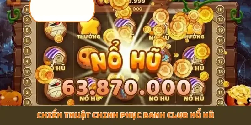 Chiến thuật chinh phục Banh Club nổ hũ