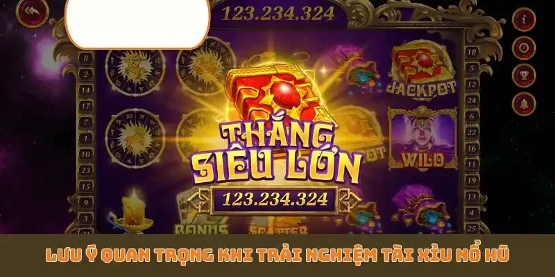 Lưu ý quan trọng khi trải nghiệm Tài Xỉu Nổ Hũ